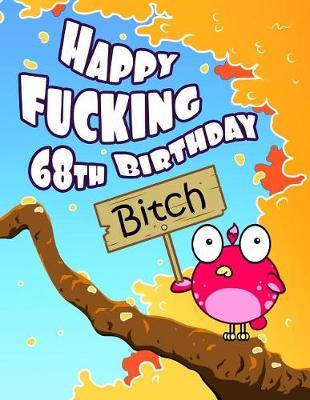 Happy Fucking 68th Birthday Bitch: Sweet Sprinkled with Sassy...Forget the Funny Birthday Card and Give This Funny Birthday Book That Can Be Used as a Journal or Notebook Instead!