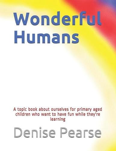 Wonderful Humans: A topic book about ourselves for primary aged children