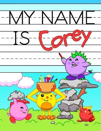My Name is Corey: Fun Dino Monsters Themed Personalized Primary Name Tracing Workbook for Kids Learning How to Write Their First Name, Practice Paper with 1 Ruling Designed for Children in Preschool and Kindergarten