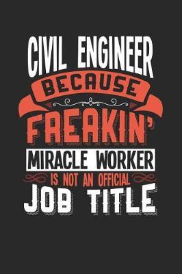 Civil Engineer Because Freakin' Miracle Worker Is Not an Official Job Title: 6x9 inches blank notebook, 120 Pages, Composition Book and Journal, funny gift for your favorite Civil Engineer miracle worker