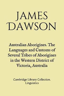 Australian Aborigines. The Languages and Customs of Several Tribes of Aborigines in the Western District of Victoria, Australia: Cambridge Library Collection. Linguistics