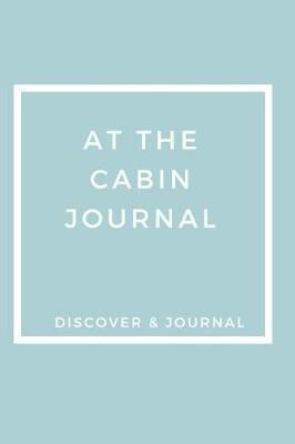 At The Cabin Journal Discover & Journal: Outdoor Sports Recreational Journals to Write In - Prompt Journals For Fun