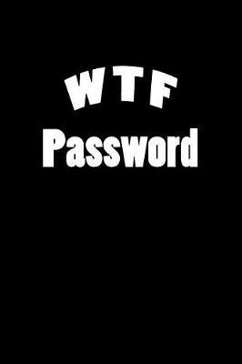 WTF Password: Internet Password Keeper Book Notebook Notepad Logbook to Keep your secret Passwords in one Place Size 6*9 Inches 110 pages.