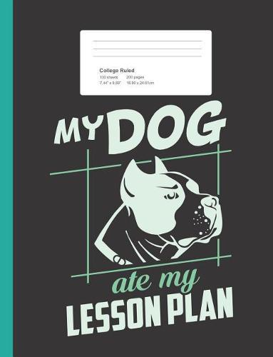 My Dog Ate My Lesson Plan: Funny Teacher Excuse Composition Book for School w/ College Ruled Paper 200 Pages