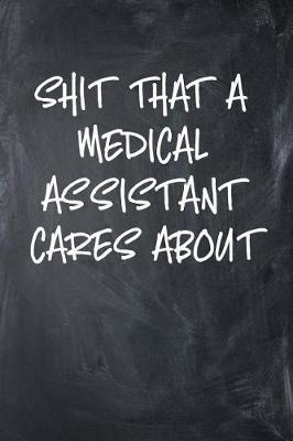 Shit That A Medical Assistant Cares About: 6x9 Ruled Notebook, Journal, Daily Diary, Organizer, Planner