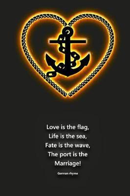 Love is the flag, Life is the sea, Fate is the wave, The port is the Marriage! German rhyme: Sailing logbook for sailing yachts and charter