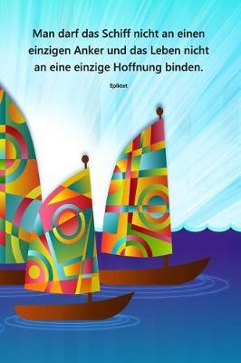 Man darf das Schiff nicht an einen einzigen Anker und das Leben nicht an eine einzige Hoffnung binden. Epiktet: Segellogbuch fur Segelyachten und Charter