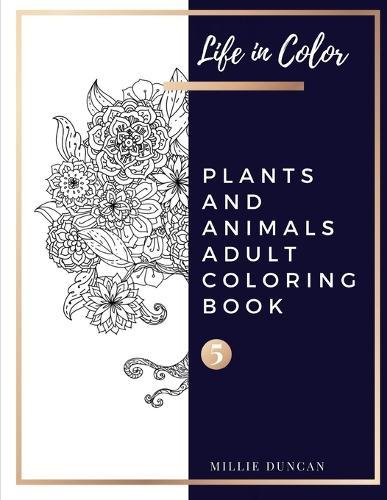 PLANTS AND ANIMALS ADULT COLORING BOOK (Book 5): Plants and Animals Coloring Book for Adults - 40+ Premium Coloring Patterns (Life in Color Series)