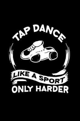 Tap Dance Like A Sport Only Harder: Blank Lined Journal 6x9 - Tap Dance Dancing Step Dancer Notebook Gift