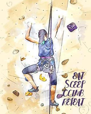 Eat Sleep Climb Repeat: - Lined Notebook, Diary, Log & Journal - Gift for Climbers, Women Who Love Sport Climbing / Bouldering (8  x10  120 Pages)