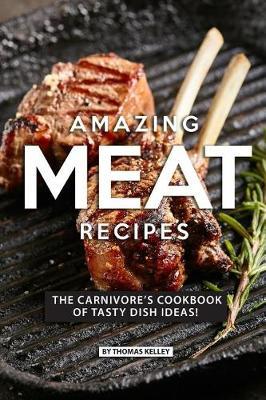 Amazing Meat Recipes: The Carnivore's Cookbook of Tasty Dish Ideas!