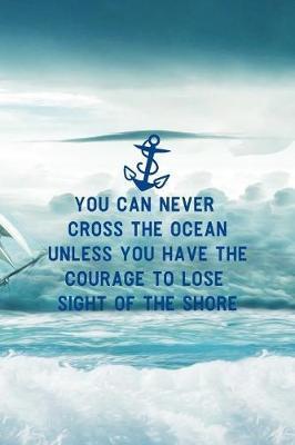 You Can Never Cross The Ocean Unless You Have The Courage To Lose Sight Of The Shore: Blank Lined Notebook ( Sailor ) Boat