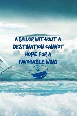 A Sailor Without A Destination Cannot Hope For A Favorable Wind: Blank Lined Notebook ( Sailor ) Boat