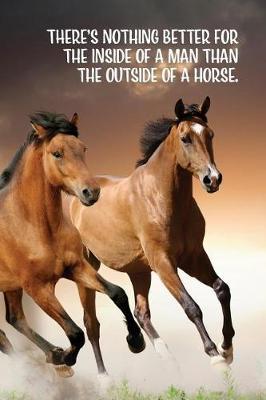 There's nothing better for the inside of a man than the outside of a horse.: Horse Lovers Journal and Notebook