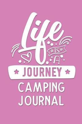 Life is a Journey Camping Journal: Outdoors Diary for Girls Who Love to Camp and Want to Record Their Fun Times!