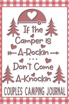 If the Camper is A-Rockin Don't Come A-Knockin Couples Camping Journal: Fun Outdoors Diary for Couples Who Love to Camp and Want to Record Their Times Together!