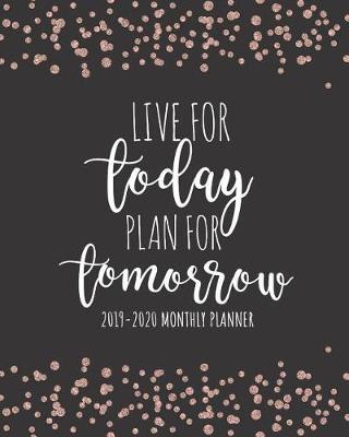 2019-2020 Monthly Planner Live For Today Plan For Tomorrow: Inspirational Quotes Habit Tracker Calendar And Organizer Weekly And Monthly August 2019 - July 2020