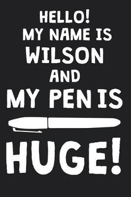 Hello! My Name Is WILSON And My Pen Is Huge!: Blank Name Personalized & Customized Dirty Penis Joke Pun Notebook Journal for Men, Dotted. Men Writing Accessories Item for Proud Male Persons With Huge Pencils. Funny Birthday & Christmas Gift for Men.