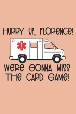 Hurry Up Florence We're Gonna Miss The Card Game: Funny Notebook Journals for Nurses (Cute Notebook for Nurses)