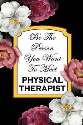 Physical Therapist: Be The Person You Want To Meet: 6x9 Ruled Notebook, Journal, Daily Diary, Organizer, Planner
