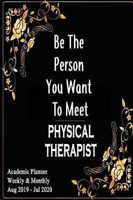 Physical Therapist: Be The Person You Want To Meet: Academic Year Aug 2019 - Jul 2020 Weekly Planner, 6X9