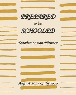 Prepare to be Schooled - August 2019 - July 2020 Teacher Lesson Planner: Weekly and Monthly Teacher Planner - Academic Year Lesson Plan and Record Book - Lesson plan books for teachers 2019-2020