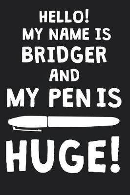 Hello! My Name Is BRIDGER And My Pen Is Huge!: Blank Name Personalized & Customized Dirty Penis Joke Pun Notebook Journal for Men, Dotted. Men Writing Accessories Item for Proud Male Persons With Huge Pencils. Funny Birthday & Christmas Gift for Men.