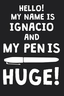 Hello! My Name Is IGNACIO And My Pen Is Huge!: Blank Name Personalized & Customized Dirty Penis Joke Pun Notebook Journal for Men, Dotted. Men Writing Accessories Item for Proud Male Persons With Huge Pencils. Funny Birthday & Christmas Gift for Men.