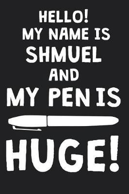 Hello! My Name Is SHMUEL And My Pen Is Huge!: Blank Name Personalized & Customized Dirty Penis Joke Pun Notebook Journal for Men, Dotted. Men Writing Accessories Item for Proud Male Persons With Huge Pencils. Funny Birthday & Christmas Gift for Men.