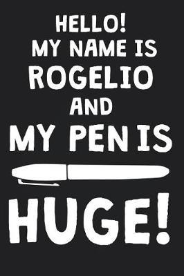 Hello! My Name Is ROGELIO And My Pen Is Huge!: Blank Name Personalized & Customized Dirty Penis Joke Pun Notebook Journal for Men, Dotted. Men Writing Accessories Item for Proud Male Persons With Huge Pencils. Funny Birthday & Christmas Gift for Men.