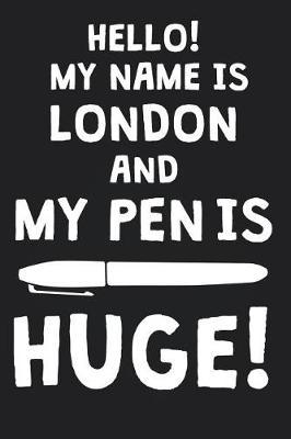 Hello! My Name Is LONDON And My Pen Is Huge!: Blank Name Personalized & Customized Dirty Penis Joke Pun Notebook Journal for Men, Dotted. Men Writing Accessories Item for Proud Male Persons With Huge Pencils. Funny Birthday & Christmas Gift for Men.
