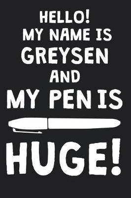 Hello! My Name Is GREYSEN And My Pen Is Huge!: Blank Name Personalized & Customized Dirty Penis Joke Pun Notebook Journal for Men, Dotted. Men Writing Accessories Item for Proud Male Persons With Huge Pencils. Funny Birthday & Christmas Gift for Men.