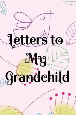 Letters To My Grandchild: The perfect blank page journal notebook for grandparents to pen keepsake letters to your grandchildren