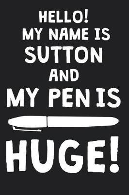 Hello! My Name Is SUTTON And My Pen Is Huge!: Blank Name Personalized & Customized Dirty Penis Joke Pun Notebook Journal for Men, Dotted. Men Writing Accessories Item for Proud Male Persons With Huge Pencils. Funny Birthday & Christmas Gift for Men.