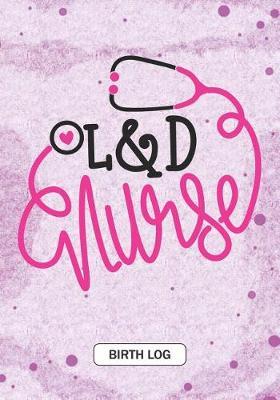 L&D nurse - Birth Log: Keepsake Birth Log Notebook for All Birth Workers, L&D Nurse, Future Labor and Delivery Nurse Student gift and Baby Catcher Mom Gift