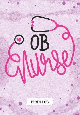 OB nurse - Birth Log: Keepsake Birth Log Notebook for All Birth Workers, OB Nurse, Future obstetrics and gynecology Nurse Student gift and Baby Catcher Mom Gift
