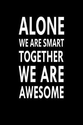 Alone We Are Smart Together We Are Awesome: Great Gift Idea With Funny Saying On Cover, For Coworkers (100 Pages, Lined Blank 6 x9 ) Employees, Clubs New Employee, Team Members At Work, College Societies, Present, Notebook, Journal, Diary, Planner