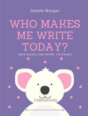 Who Makes Me Write Today?: Composition Notebook, 170 pages, 7.44 x 9.69, Wide Ruled Line Paper