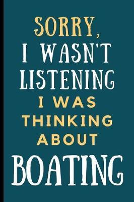 Sorry I Wasn't Listening, I Was Thinking About Boating: Funny Boating lined Notebook / Journal (6  x 9 )