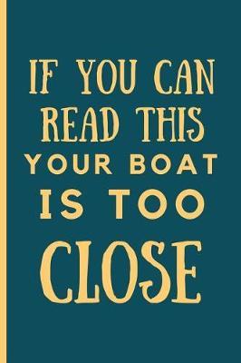 If You Can Read This Your Boat Is Too Close: Funny Boating lined Notebook / Journal (6  x 9 )