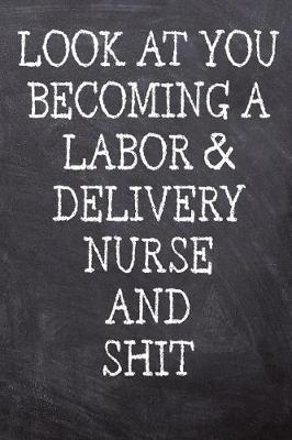Look At You Becoming A Labor And Delivery Nurse And Shit: College Ruled Notebook - 120 Lined Pages 6 x 9 Inches - Perfect Funny Gag Gift Joke Journal, Diary, Subject Composition Book With A Soft And Sturdy Matte Chalk And Black Board Themed Cover