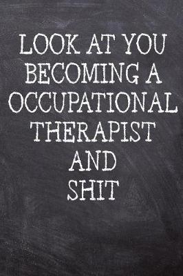 Look At You Becoming An Occupational Therapist And Shit: College Ruled Notebook - 120 Lined Pages 6 x 9 Inches - Perfect Funny Gag Gift Joke Journal, Diary, Subject Composition Book With A Soft And Sturdy Matte Chalk And Black Board Themed Cover