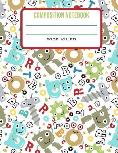 Composition Notebook Wide Ruled: Cute Robot Letters Back to School Composition Book for Little Boy Students