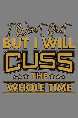 I Won'T Quit But I Will Cuss The Whole Time: With a matte, full-color soft cover, this lined notebook It is the ideal size 6x9 inch, 110 pages to write in. It makes an excellent gift as well