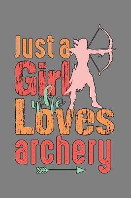 Just A Girl Who Loves Archery: With a matte, full-color soft cover, this lined notebook It is the ideal size 6x9 inch, 110 pages to write in. It makes an excellent gift as well