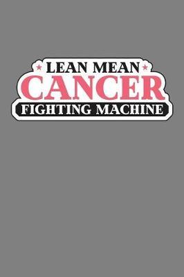 Lean Mean Cancer-Fighting Machine: With a matte, full-color soft cover, this lined notebook It is the ideal size 6x9 inch, 110 pages to write in. It makes an excellent gift as well