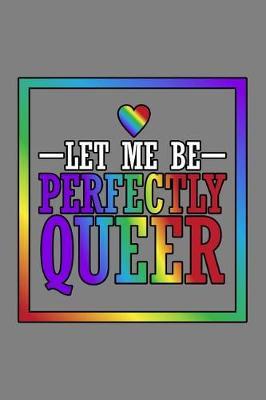 Let Me Be Perfectly Queer: With a matte, full-color soft cover, this lined notebook It is the ideal size 6x9 inch, 110 pages to write in. It makes an excellent gift as well
