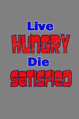 Live Hungry Die Satisfied: With a matte, full-color soft cover, this lined notebook It is the ideal size 6x9 inch, 110 pages to write in. It makes an excellent gift as well