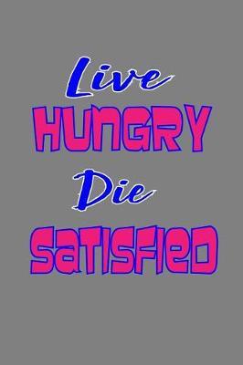 Live Hungry Die Satisfied: With a matte, full-color soft cover, this lined notebook It is the ideal size 6x9 inch, 110 pages to write in. It makes an excellent gift as well
