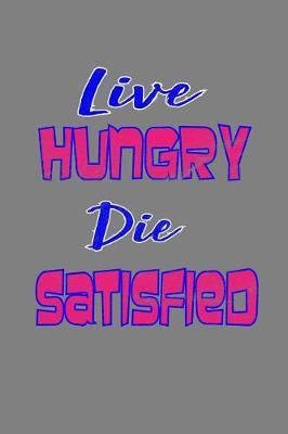 Live Hungry Die Satisfied: With a matte, full-color soft cover, this lined notebook It is the ideal size 6x9 inch, 110 pages to write in. It makes an excellent gift as well